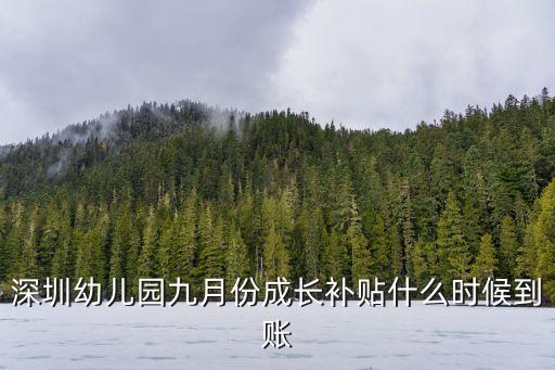 深圳兒童成長補貼什么時候到賬2020年，2022年深圳兒童成長補貼到賬時間