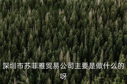 深圳市蘇菲雅貿易公司主要是做什么的呀