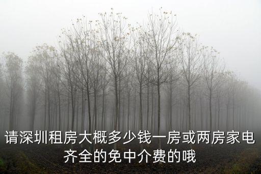 請(qǐng)深圳租房大概多少錢一房或兩房家電齊全的免中介費(fèi)的哦