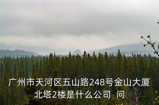 廣州市天河區五山路248號金山大廈北塔2樓是什么公司  問