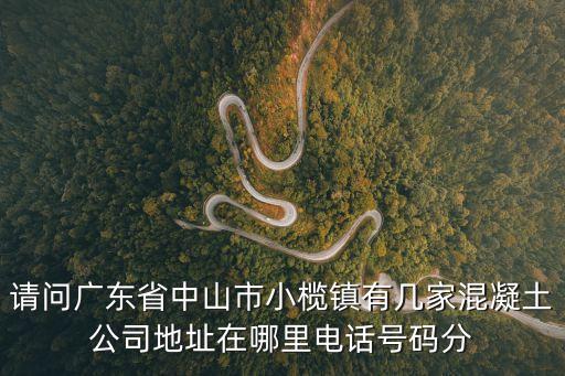 請問廣東省中山市小欖鎮有幾家混凝土公司地址在哪里電話號碼分