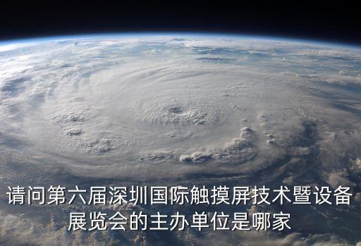 請問第六屆深圳國際觸摸屏技術(shù)暨設(shè)備展覽會的主辦單位是哪家