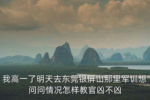 我高一了明天去東莞銀屏山那里軍訓想問問情況怎樣教官兇不兇
