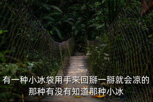 有一種小冰袋用手來(lái)回掰一掰就會(huì)涼的那種有沒(méi)有知道那種小冰