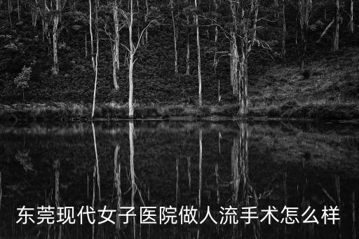 東莞現代女子醫院做人流手術怎么樣