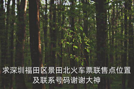 求深圳福田區景田北火車票聯售點位置及聯系號碼謝謝大神