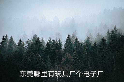 東莞東城牛山電子玩具廠，東莞哪里有玩具廠個電子廠