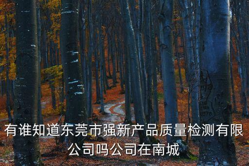 有誰(shuí)知道東莞市強(qiáng)新產(chǎn)品質(zhì)量檢測(cè)有限公司嗎公司在南城