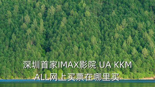 敦刻爾克imax深圳購票，深圳首家IMAX影院 UA KKMALL網(wǎng)上買票在哪里買