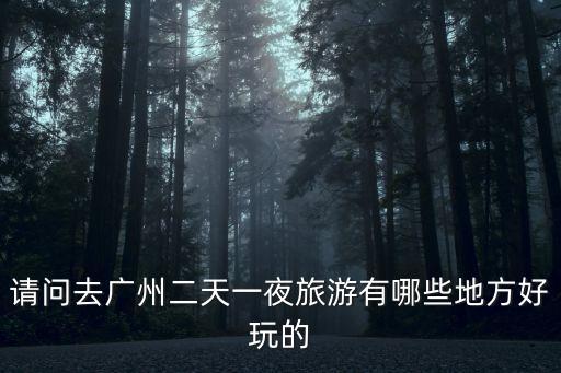 請問去廣州二天一夜旅游有哪些地方好玩的