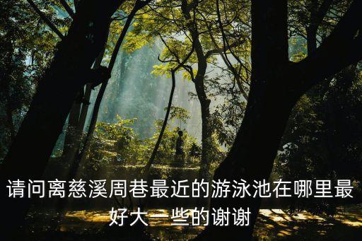 請問離慈溪周巷最近的游泳池在哪里最好大一些的謝謝