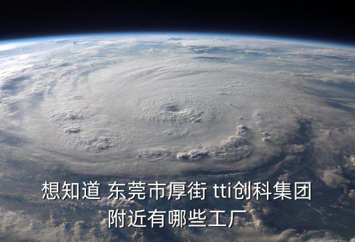想知道 東莞市厚街 tti創科集團附近有哪些工廠