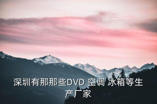 深圳有那那些DVD 空調 冰箱等生產廠家