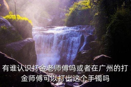 有誰認識打金老師傅嗎或者在廣州的打金師傅可以打出這個手鐲嗎