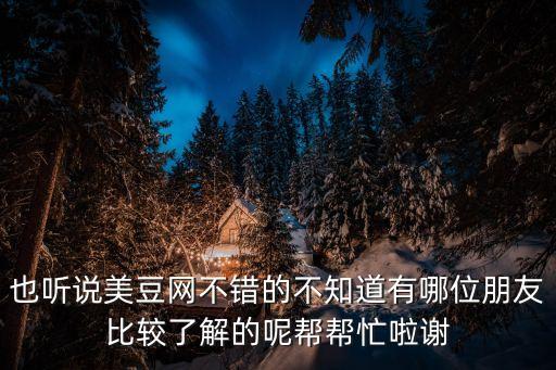 也聽說美豆網不錯的不知道有哪位朋友比較了解的呢幫幫忙啦謝