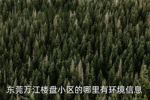 東莞萬江樓盤小區的哪里有環境信息