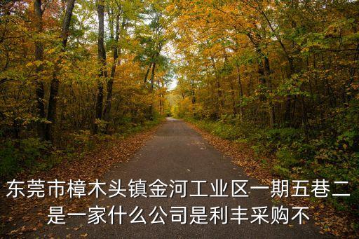東莞市樟木頭鎮金河工業區一期五巷二是一家什么公司是利豐采購不