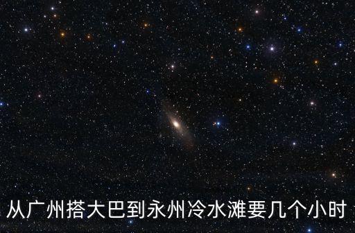 從廣州搭大巴到永州冷水灘要幾個小時