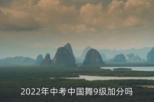2022年中考中國舞9級加分嗎