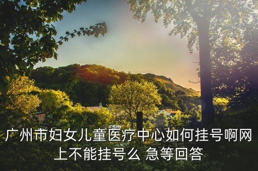 廣州市婦幼如何掛號(hào)，廣州市婦女兒童醫(yī)療中心如何掛號(hào)啊網(wǎng)上不能掛號(hào)么 急等回答