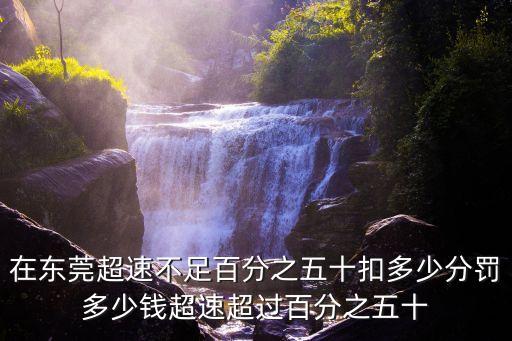 在東莞超速不足百分之五十扣多少分罰多少錢超速超過百分之五十