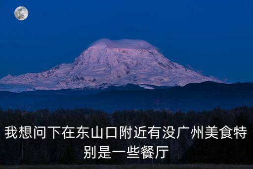 我想問下在東山口附近有沒廣州美食特別是一些餐廳