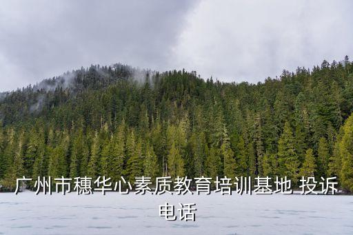 廣州市穗華心素質教育培訓基地 投訴電話