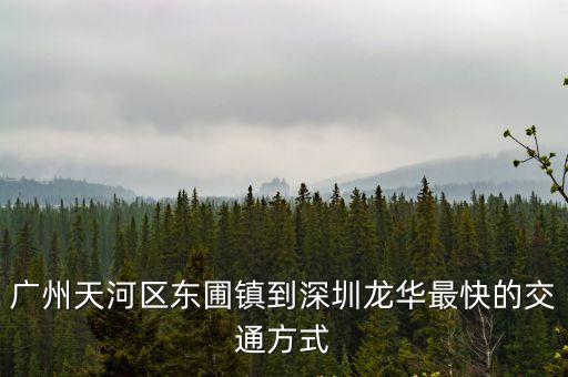 東圃到深圳龍華路線圖，東圃客運站最晚班車幾點去深圳龍華
