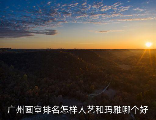 廣州畫室排名怎樣人藝和瑪雅哪個好