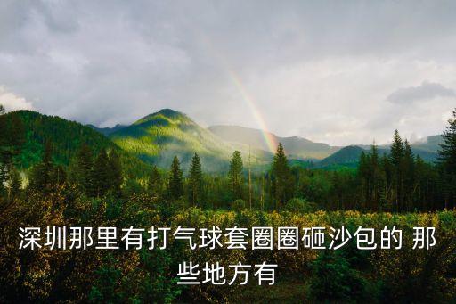 深圳福田有套圈圈的地攤么，深圳那里有打氣球套圈圈砸沙包的 那些地方有