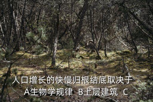 人口增長的快慢歸根結底取決于   A生物學規律  B上層建筑  C