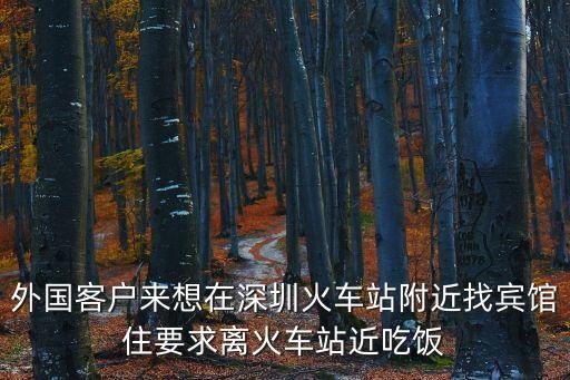 外國(guó)客戶來(lái)想在深圳火車(chē)站附近找賓館住要求離火車(chē)站近吃飯