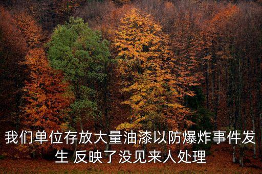 我們單位存放大量油漆以防爆炸事件發生 反映了沒見來人處理