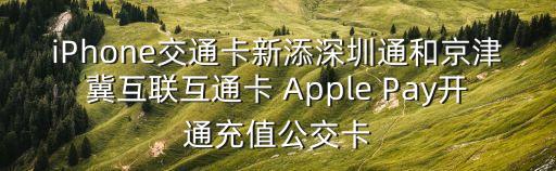 iPhone交通卡新添深圳通和京津冀互聯互通卡 Apple Pay開通充值公交卡