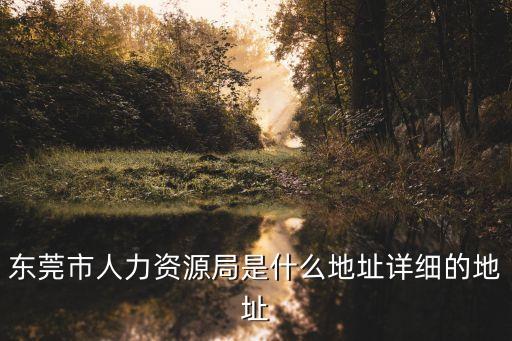 東莞市人力資源局是什么地址詳細的地址