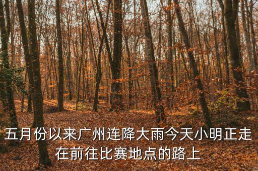 五月份以來廣州連降大雨今天小明正走在前往比賽地點的路上