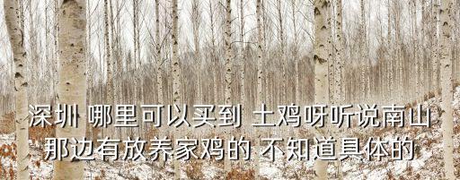 深圳 哪里可以買到 土雞呀聽說南山那邊有放養家雞的 不知道具體的