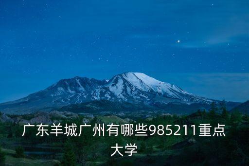 廣州有哪些211，廣東羊城廣州有哪些985211重點大學