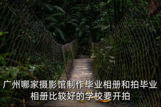 廣州哪家攝影館制作畢業相冊和拍畢業相冊比較好的學校要開拍