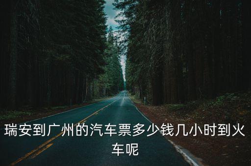 瑞安到廣州的汽車票多少錢幾小時(shí)到火車呢