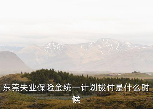 東莞失業保險分期一般幾號發放，東莞失業保險金統一計劃拔付是什么時候