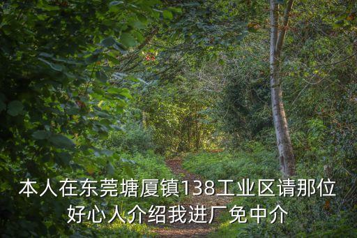 本人在東莞塘廈鎮138工業區請那位好心人介紹我進廠免中介