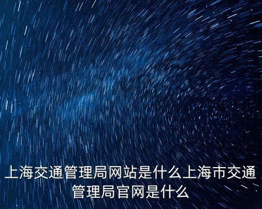 上海交通管理局網(wǎng)站是什么上海市交通管理局官網(wǎng)是什么