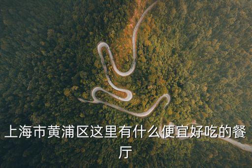 上海市黃浦區這里有什么便宜好吃的餐廳