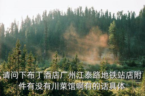 請(qǐng)問下布丁酒店廣州江泰路地鐵站店附件有沒有川菜館啊有的話具體