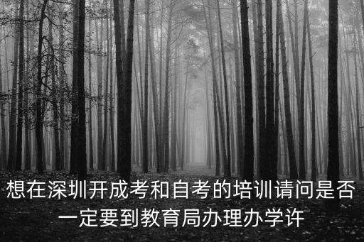 想在深圳開成考和自考的培訓請問是否一定要到教育局辦理辦學許