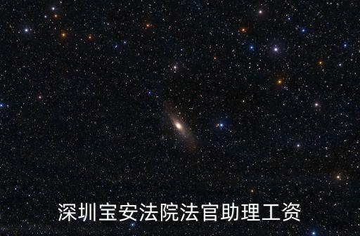 深圳寶安法院法官助理工資