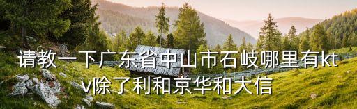 請教一下廣東省中山市石岐哪里有ktv除了利和京華和大信