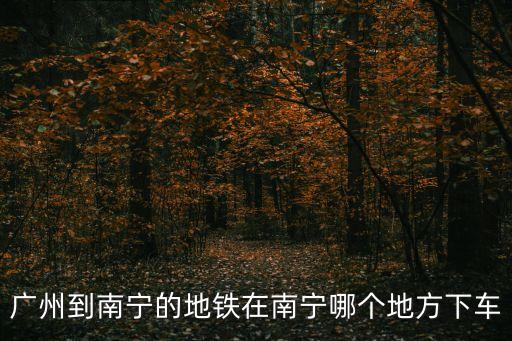 廣州地鐵到南寧地鐵站，廣州地鐵到南寧地鐵需要多久