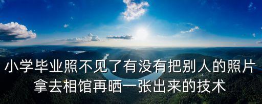 小學畢業照不見了有沒有把別人的照片拿去相館再曬一張出來的技術